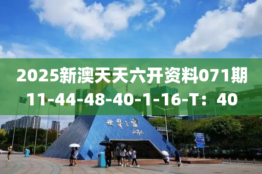 2025新(xin)澳天天六(liu)開資(zi)料(liao)071期(qi)11-44-48-40-1-16-T：40