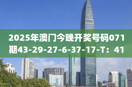 2025年澳門(men)今(jin)晚開獎號(hao)碼071期(qi)43-29-27-6-37-17-T：41