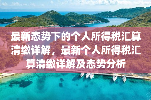最(zui)新態(tai)勢(shi)下的(de)箇人(ren)所得稅滙算(suan)清繳(jiao)詳解(jie)，最(zui)新箇(ge)人所(suo)得(de)稅滙(hui)算(suan)清繳詳(xiang)解(jie)及態勢(shi)分(fen)析(xi)