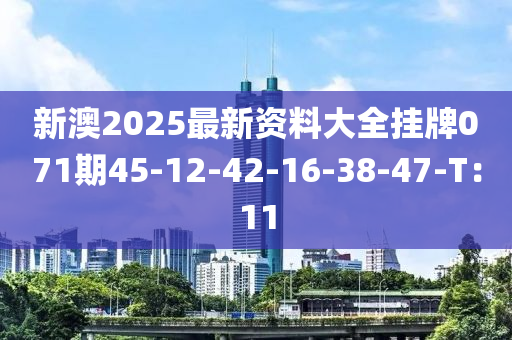 新澳(ao)2025最(zui)新資料大(da)全掛(gua)牌071期45-12-42-16-38-47-T：11