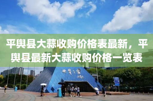 平(ping)輿(yu)縣(xian)大蒜收(shou)購價(jia)格(ge)錶(biao)最(zui)新(xin)，平(ping)輿(yu)縣(xian)最新(xin)大(da)蒜(suan)收(shou)購價格(ge)一覽錶(biao)