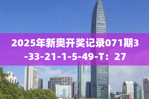 2025年新(xin)奧開獎記錄071期(qi)3-33-21-1-5-49-T：27