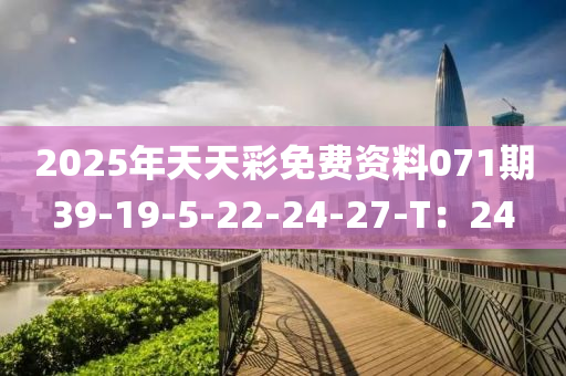 2025年天(tian)天(tian)綵(cai)免費資料(liao)071期39-19-5-22-24-27-T：24