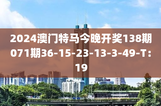2024澳(ao)門特馬今晚(wan)開獎138期(qi)071期(qi)36-15-23-13-3-49-T：19