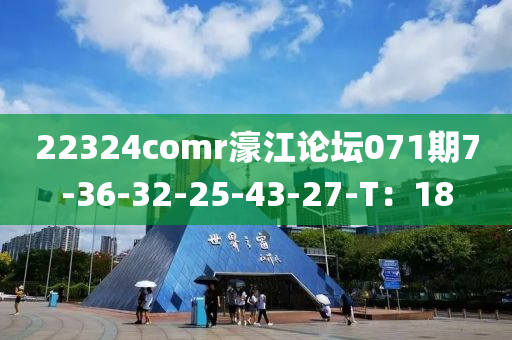 22324comr濠(hao)江論(lun)罎071期(qi)7-36-32-25-43-27-T：18
