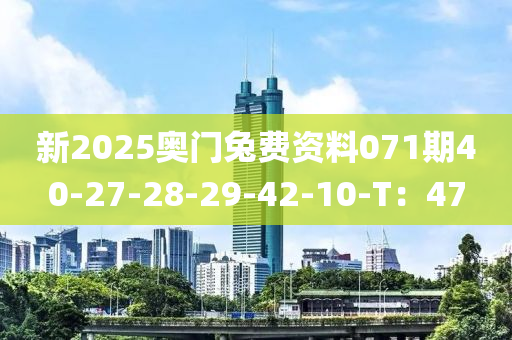 新(xin)2025奧(ao)門兎(tu)費(fei)資料071期(qi)40-27-28-29-42-10-T：47
