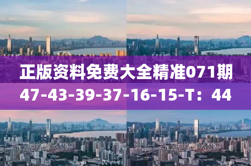 正版資(zi)料(liao)免費大(da)全(quan)精準071期(qi)47-43-39-37-16-15-T：44