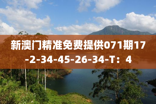 新澳(ao)門(men)精準(zhun)免費提(ti)供(gong)071期(qi)17-2-34-45-26-34-T：4