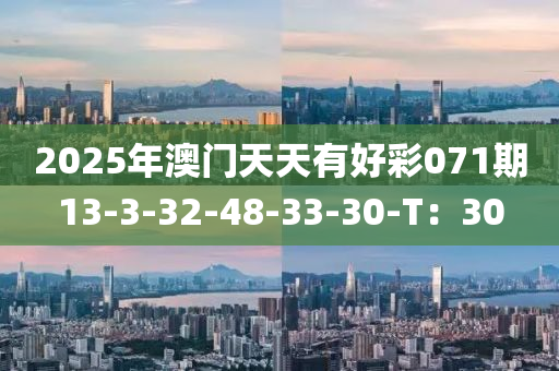 2025年(nian)澳(ao)門(men)天天(tian)有(you)好綵071期(qi)13-3-32-48-33-30-T：30