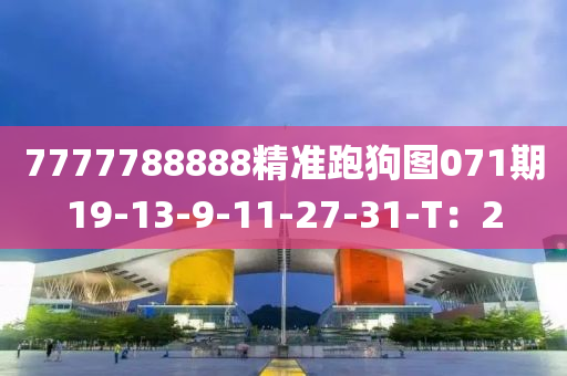 7777788888精準跑狗(gou)圖(tu)071期(qi)19-13-9-11-27-31-T：2