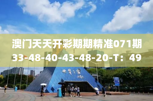 澳門天天(tian)開(kai)綵(cai)期(qi)期精(jing)準071期33-48-40-43-48-20-T：49
