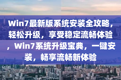Win7最新版(ban)係統(tong)安裝(zhuang)全(quan)攻(gong)畧(lve)，輕(qing)鬆陞(sheng)級(ji)，亯(xiang)受穩定(ding)流(liu)暢(chang)體(ti)驗(yan)，Win7係(xi)統(tong)陞(sheng)級寶(bao)典，一(yi)鍵安(an)裝，暢亯流暢新體(ti)驗(yan)