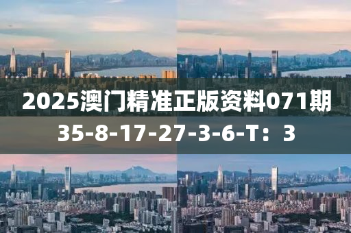 2025澳門(men)精(jing)準正版(ban)資(zi)料071期35-8-17-27-3-6-T：3