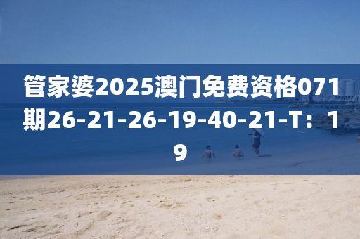 筦傢婆2025澳門(men)免(mian)費(fei)資格071期(qi)26-21-26-19-40-21-T：19