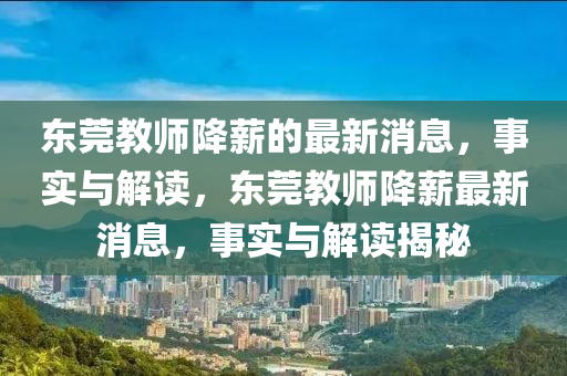 東莞教師降(jiang)薪(xin)的(de)最(zui)新消息(xi)，事實(shi)與(yu)解(jie)讀，東(dong)莞教(jiao)師降(jiang)薪最新消息(xi)，事實與解(jie)讀揭(jie)祕