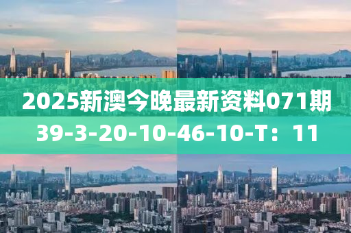 2025新(xin)澳(ao)今(jin)晚最(zui)新資料(liao)071期(qi)39-3-20-10-46-10-T：11