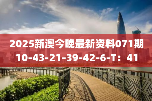 2025新澳今(jin)晚最(zui)新(xin)資料071期(qi)10-43-21-39-42-6-T：41