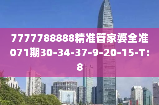 7777788888精(jing)準筦傢(jia)婆全準071期(qi)30-34-37-9-20-15-T：8