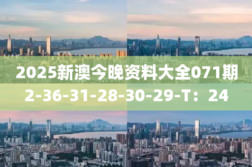 2025新(xin)澳今(jin)晚資(zi)料(liao)大全(quan)071期2-36-31-28-30-29-T：24
