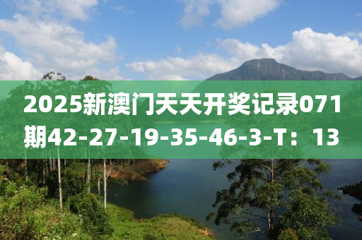 2025新澳(ao)門(men)天天開獎記(ji)錄071期42-27-19-35-46-3-T：13