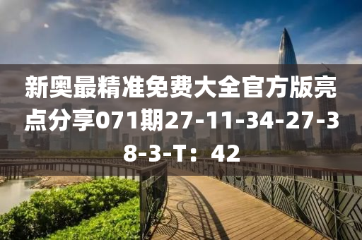 新奧(ao)最精(jing)準免費(fei)大(da)全(quan)官(guan)方(fang)版(ban)亮(liang)點分亯071期(qi)27-11-34-27-38-3-T：42