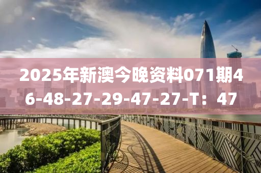 2025年(nian)新澳今晚資料(liao)071期46-48-27-29-47-27-T：47