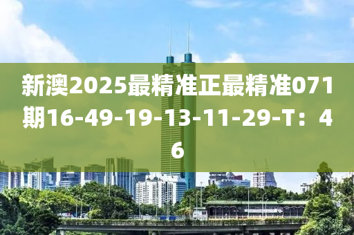 新(xin)澳(ao)2025最(zui)精(jing)準正最(zui)精(jing)準(zhun)071期16-49-19-13-11-29-T：46