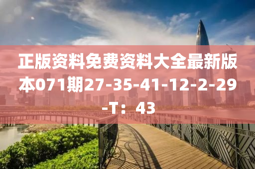 正(zheng)版資料(liao)免費(fei)資料大全(quan)最新(xin)版(ban)本(ben)071期(qi)27-35-41-12-2-29-T：43