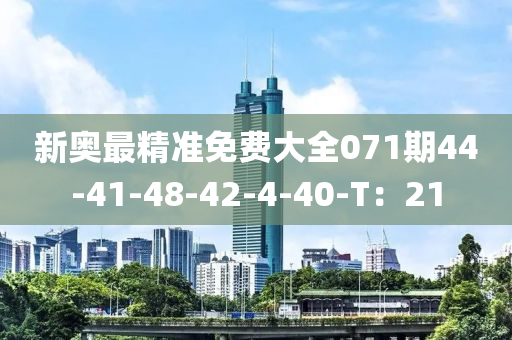 新(xin)奧最(zui)精(jing)準(zhun)免費大全071期44-41-48-42-4-40-T：21
