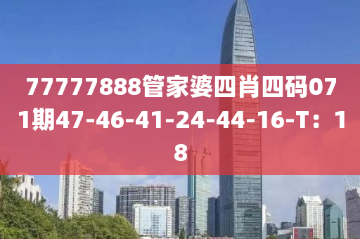 77777888筦傢婆(po)四(si)肖四碼071期(qi)47-46-41-24-44-16-T：18