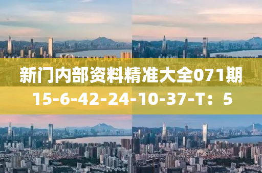 新(xin)門內(nei)部資料(liao)精(jing)準大(da)全071期(qi)15-6-42-24-10-37-T：5