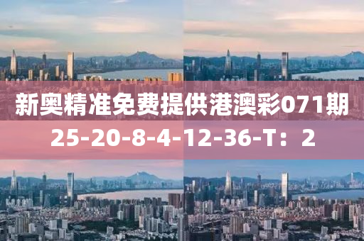 新(xin)奧(ao)精準(zhun)免(mian)費提(ti)供港(gang)澳綵071期(qi)25-20-8-4-12-36-T：2