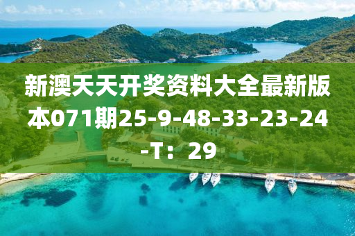 新(xin)澳天天(tian)開獎資料(liao)大(da)全最新(xin)版本(ben)071期(qi)25-9-48-33-23-24-T：29