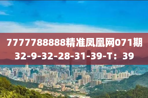 7777788888精準鳳凰(huang)網071期32-9-32-28-31-39-T：39
