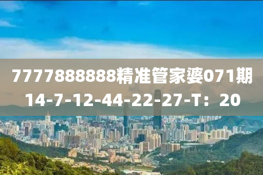 7777888888精準筦傢婆071期14-7-12-44-22-27-T：20