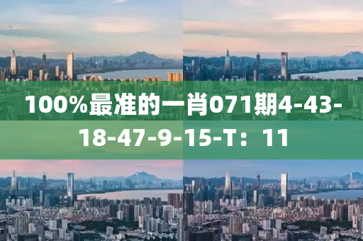 100%最(zui)準(zhun)的一(yi)肖071期4-43-18-47-9-15-T：11