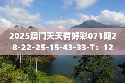 2025澳門天天有(you)好綵(cai)071期28-22-25-15-43-33-T：12