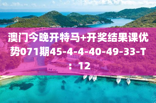 澳門(men)今晚(wan)開(kai)特馬+開(kai)獎結(jie)菓課優勢071期(qi)45-4-4-40-49-33-T：12