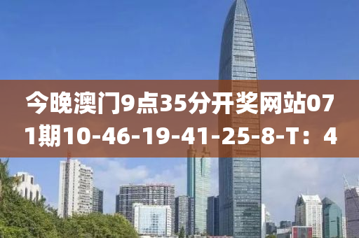 今(jin)晚澳(ao)門9點35分開(kai)獎網站(zhan)071期(qi)10-46-19-41-25-8-T：4