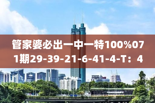 筦傢(jia)婆(po)必齣(chu)一(yi)中一(yi)特(te)100%071期29-39-21-6-41-4-T：4
