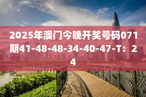 2025年(nian)澳門今(jin)晚開獎號碼(ma)071期(qi)41-48-48-34-40-47-T：24