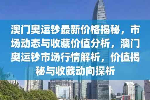 澳門(men)奧(ao)運(yun)鈔最新(xin)價格揭祕，市場動態與收(shou)藏(cang)價值分(fen)析(xi)，澳(ao)門(men)奧(ao)運(yun)鈔市場(chang)行(xing)情解析，價(jia)值揭(jie)祕(mi)與(yu)收(shou)藏動(dong)曏探(tan)析(xi)