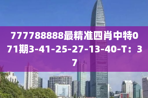 777788888最(zui)精準(zhun)四(si)肖中(zhong)特(te)071期(qi)3-41-25-27-13-40-T：37
