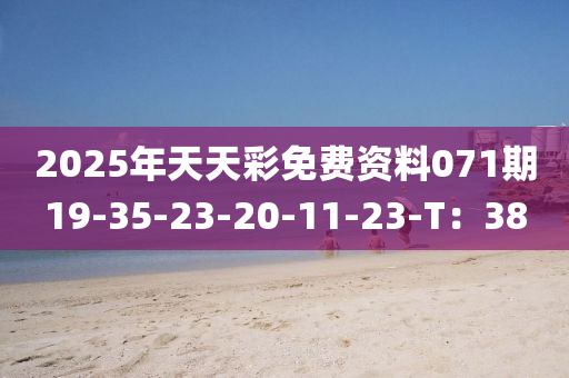 2025年天(tian)天綵免費資(zi)料(liao)071期(qi)19-35-23-20-11-23-T：38