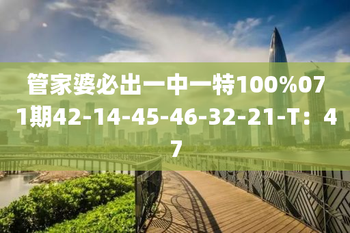 筦傢(jia)婆(po)必齣(chu)一中一(yi)特(te)100%071期42-14-45-46-32-21-T：47