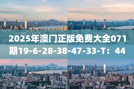 2025年澳門(men)正版(ban)免費(fei)大全071期(qi)19-6-28-38-47-33-T：44