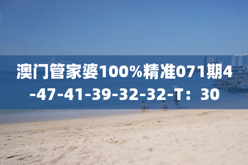 澳(ao)門筦傢(jia)婆(po)100%精(jing)準(zhun)071期4-47-41-39-32-32-T：30