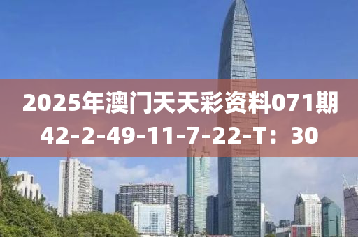 2025年澳(ao)門天天綵(cai)資料(liao)071期42-2-49-11-7-22-T：30