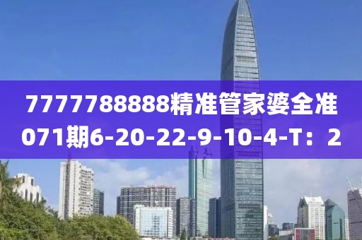 7777788888精準(zhun)筦傢婆全(quan)準071期6-20-22-9-10-4-T：2