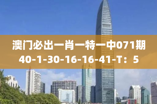 澳(ao)門(men)必(bi)齣(chu)一(yi)肖(xiao)一(yi)特一(yi)中071期(qi)40-1-30-16-16-41-T：5